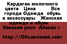 Кардиган молочного цвета › Цена ­ 200 - Все города Одежда, обувь и аксессуары » Женская одежда и обувь   . Хакасия респ.,Абакан г.